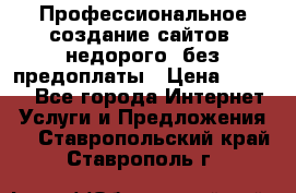 Профессиональное создание сайтов, недорого, без предоплаты › Цена ­ 5 000 - Все города Интернет » Услуги и Предложения   . Ставропольский край,Ставрополь г.